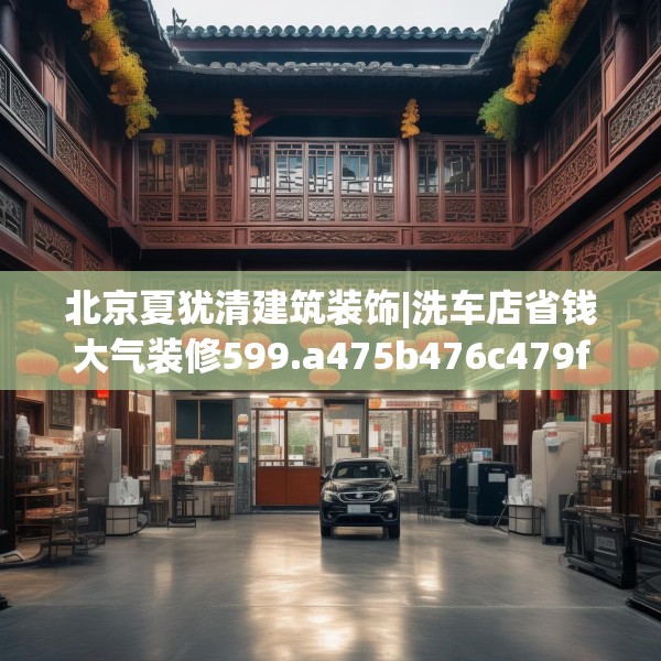 北京夏犹清建筑装饰|洗车店省钱大气装修599.a475b476c479fgy.486fds