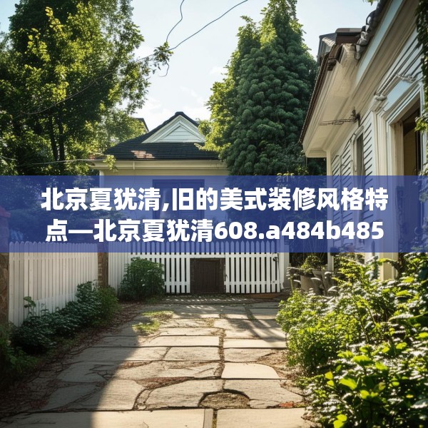 北京夏犹清,旧的美式装修风格特点—北京夏犹清608.a484b485c488fgy.495xczxv