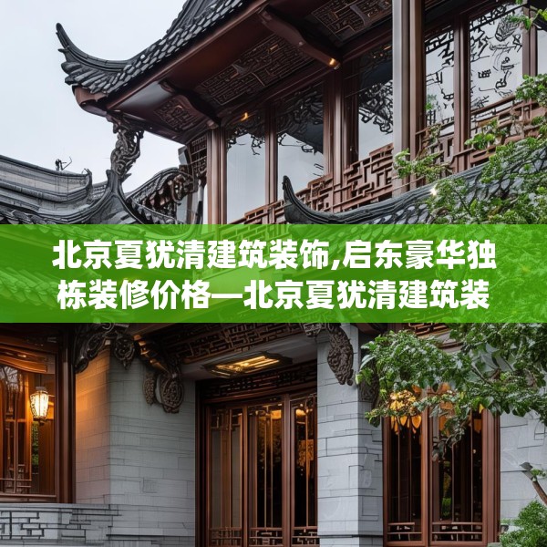 北京夏犹清建筑装饰,启东豪华独栋装修价格—北京夏犹清建筑装饰234.a110b111c114fgy.121nbn