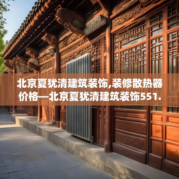 北京夏犹清建筑装饰,装修散热器价格—北京夏犹清建筑装饰551.a427b428c431fgy.438cvcx