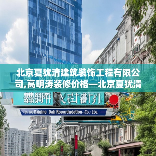 北京夏犹清建筑装饰工程有限公司,高明涛装修价格—北京夏犹清建筑装饰工程有限公司542.a418b419c422fgy.42976661
