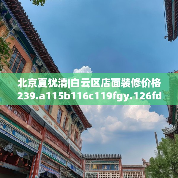 北京夏犹清|白云区店面装修价格239.a115b116c119fgy.126fds