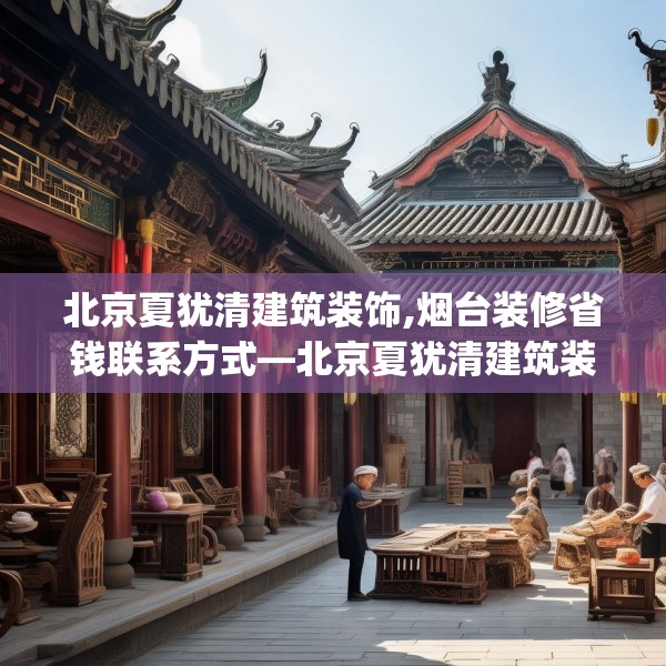 北京夏犹清建筑装饰,烟台装修省钱联系方式—北京夏犹清建筑装饰425.a301b302c305fgy.312cvcx