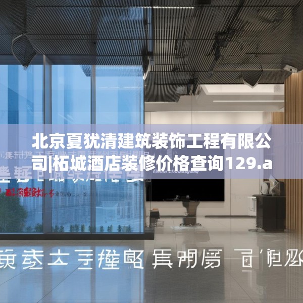 北京夏犹清建筑装饰工程有限公司|柘城酒店装修价格查询129.a5b6c9fgy.16uyk