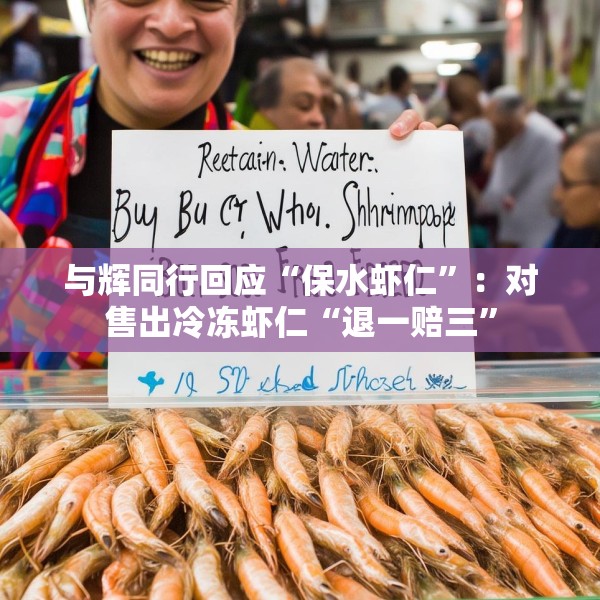 与辉同行回应“保水虾仁”：对售出冷冻虾仁“退一赔三”