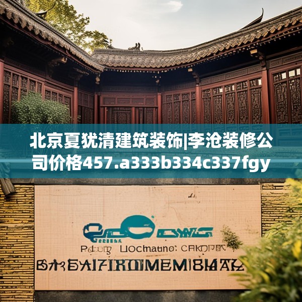 北京夏犹清建筑装饰|李沧装修公司价格457.a333b334c337fgy.344fdsfds