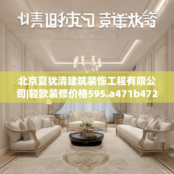北京夏犹清建筑装饰工程有限公司|轻欧装修价格595.a471b472c475fgy.482jhhj