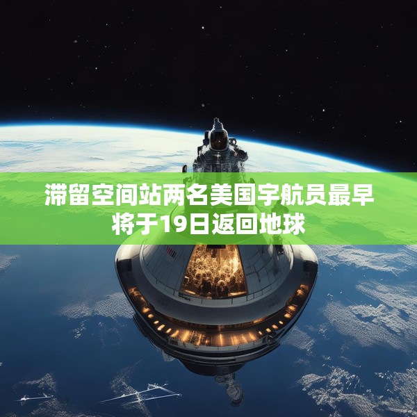 滞留空间站两名美国宇航员最早将于19日返回地球