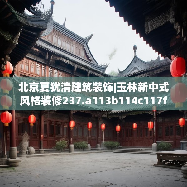北京夏犹清建筑装饰|玉林新中式风格装修237.a113b114c117fgy.124uyk