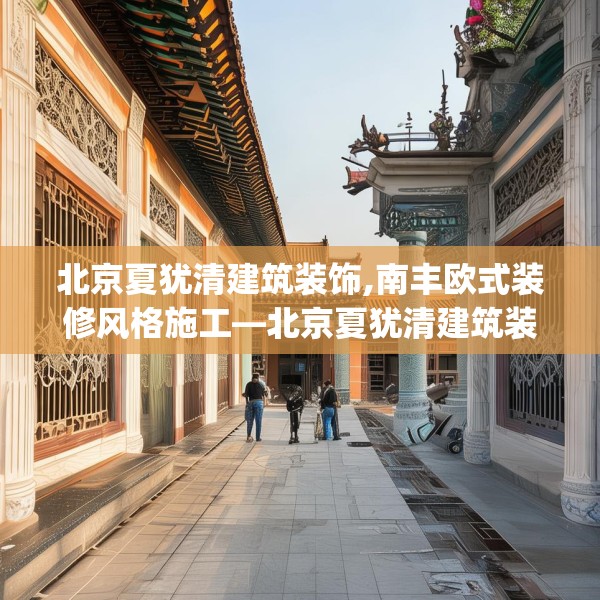 北京夏犹清建筑装饰,南丰欧式装修风格施工—北京夏犹清建筑装饰561.a437b438c441fgy.448uyk