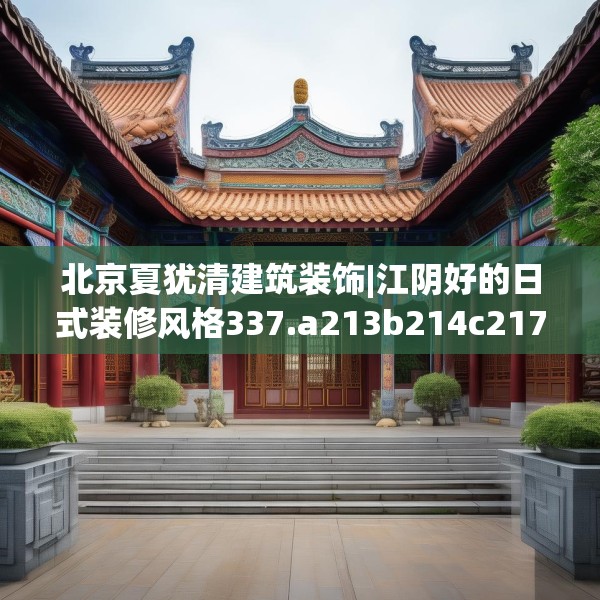 北京夏犹清建筑装饰|江阴好的日式装修风格337.a213b214c217fgy.224poiy