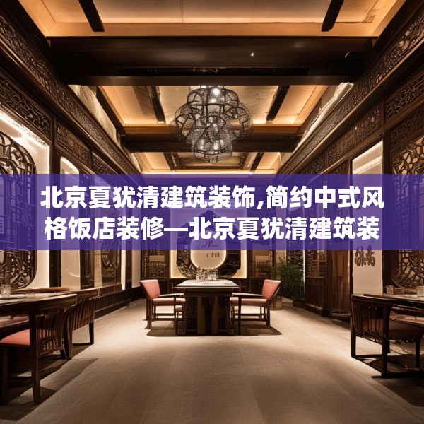 北京夏犹清建筑装饰,简约中式风格饭店装修—北京夏犹清建筑装饰547.a423b424c427fgy.434fdsfds