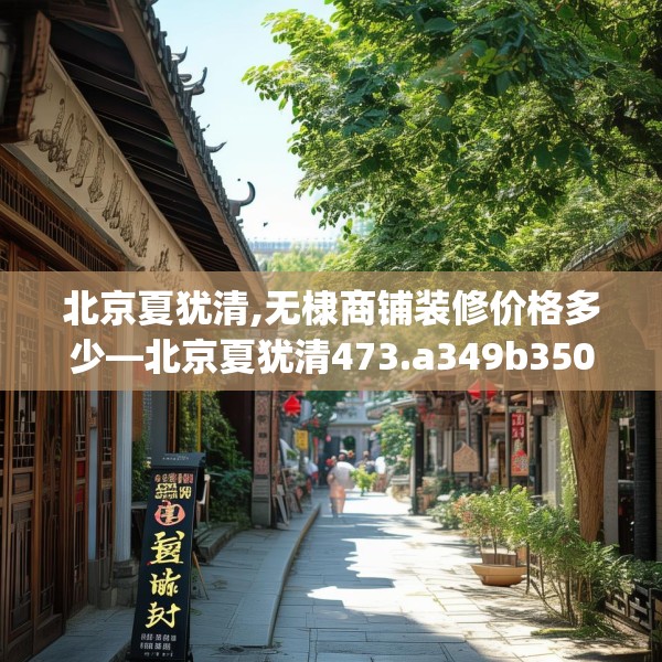 北京夏犹清,无棣商铺装修价格多少—北京夏犹清473.a349b350c353fgy.360fds