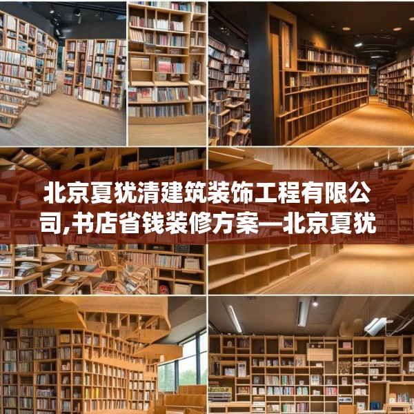 北京夏犹清建筑装饰工程有限公司,书店省钱装修方案—北京夏犹清建筑装饰工程有限公司559.a435b436c439fgy.446jhhj