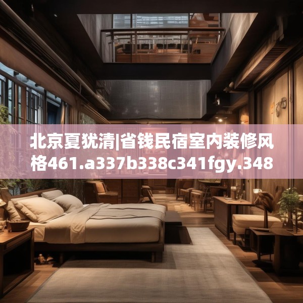 北京夏犹清|省钱民宿室内装修风格461.a337b338c341fgy.348cvcx