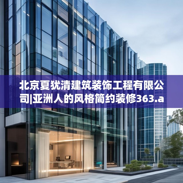 北京夏犹清建筑装饰工程有限公司|亚洲人的风格简约装修363.a239b240c243fgy.250uyk