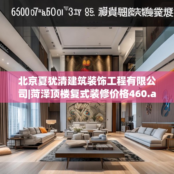 北京夏犹清建筑装饰工程有限公司|菏泽顶楼复式装修价格460.a336b337c340fgy.347sdA