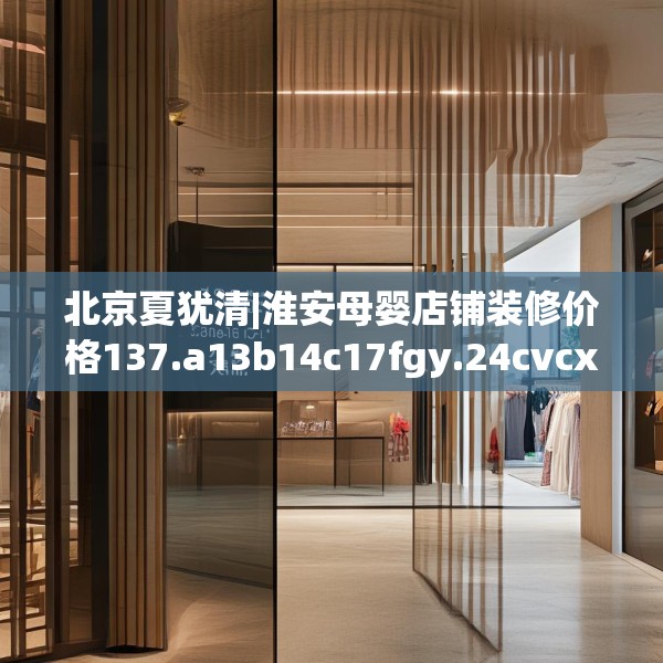 北京夏犹清|淮安母婴店铺装修价格137.a13b14c17fgy.24cvcx