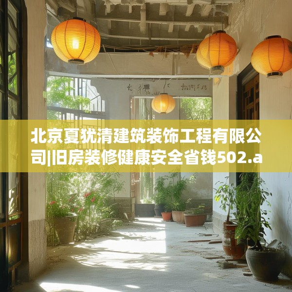 北京夏犹清建筑装饰工程有限公司|旧房装修健康安全省钱502.a378b379c382fgy.389dewqe
