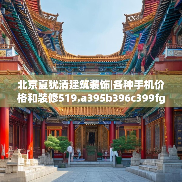 北京夏犹清建筑装饰|各种手机价格和装修519.a395b396c399fgy.406fhsg
