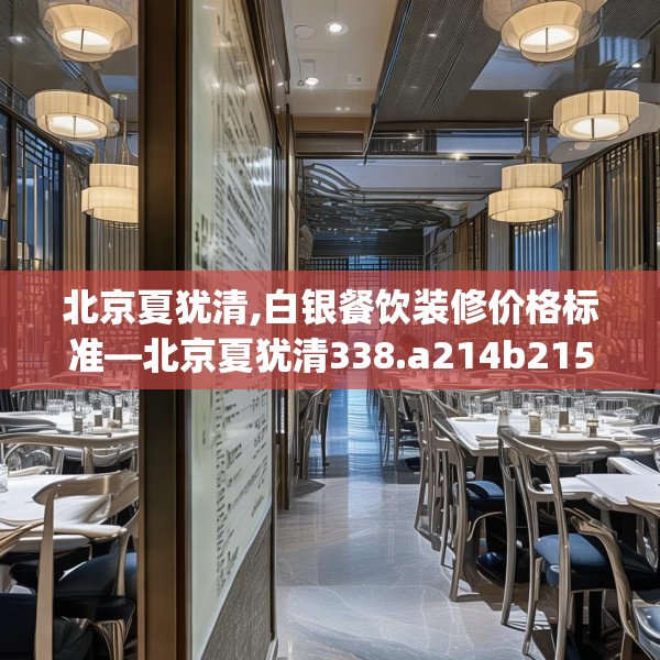 北京夏犹清,白银餐饮装修价格标准—北京夏犹清338.a214b215c218fgy.225xczxv