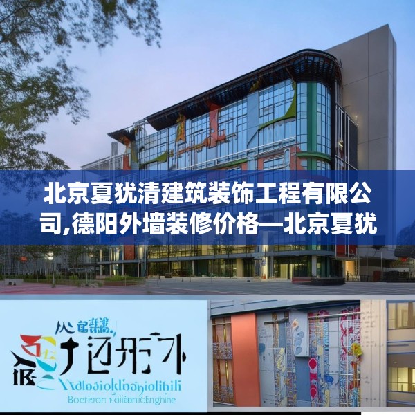 北京夏犹清建筑装饰工程有限公司,德阳外墙装修价格—北京夏犹清建筑装饰工程有限公司427.a303b304c307fgy.314poiy