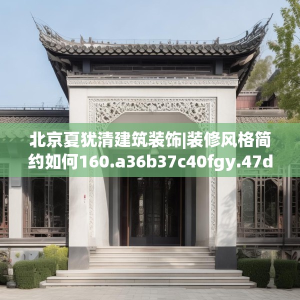 北京夏犹清建筑装饰|装修风格简约如何160.a36b37c40fgy.47dewqe