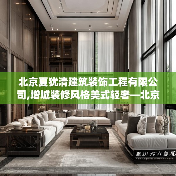 北京夏犹清建筑装饰工程有限公司,增城装修风格美式轻奢—北京夏犹清建筑装饰工程有限公司564.a440b441c444fgy.451dsfds