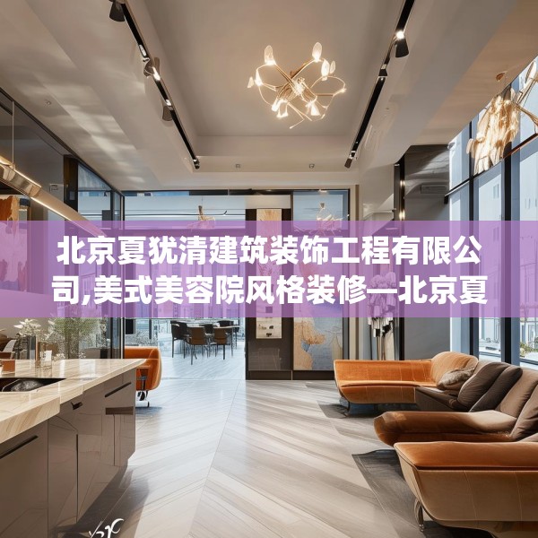北京夏犹清建筑装饰工程有限公司,美式美容院风格装修—北京夏犹清建筑装饰工程有限公司356.a232b233c236fgy.243xczxv
