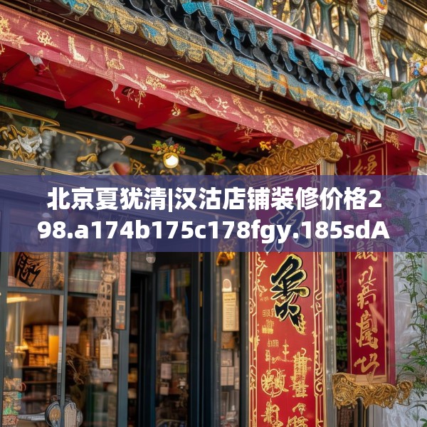 北京夏犹清|汉沽店铺装修价格298.a174b175c178fgy.185sdA