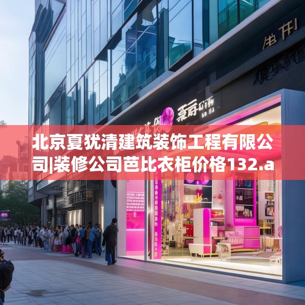 北京夏犹清建筑装饰工程有限公司|装修公司芭比衣柜价格132.a8b9c12fgy.19dsfds