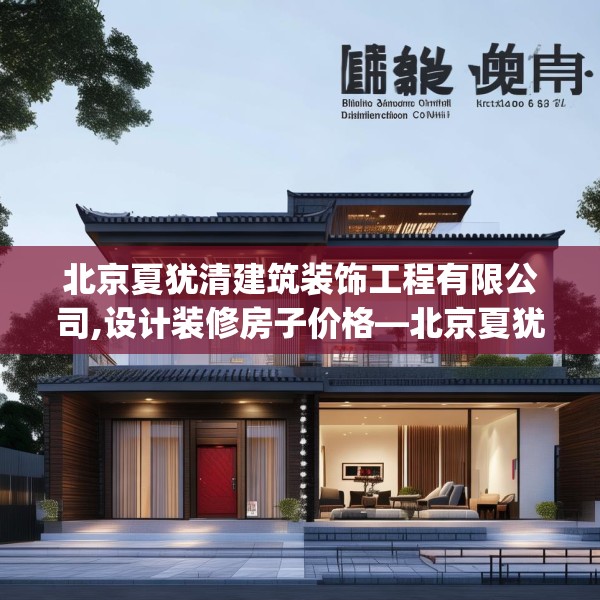 北京夏犹清建筑装饰工程有限公司,设计装修房子价格—北京夏犹清建筑装饰工程有限公司595.a471b472c475fgy.482jhhj