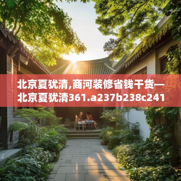 北京夏犹清,商河装修省钱干货—北京夏犹清361.a237b238c241fgy.248jhhj