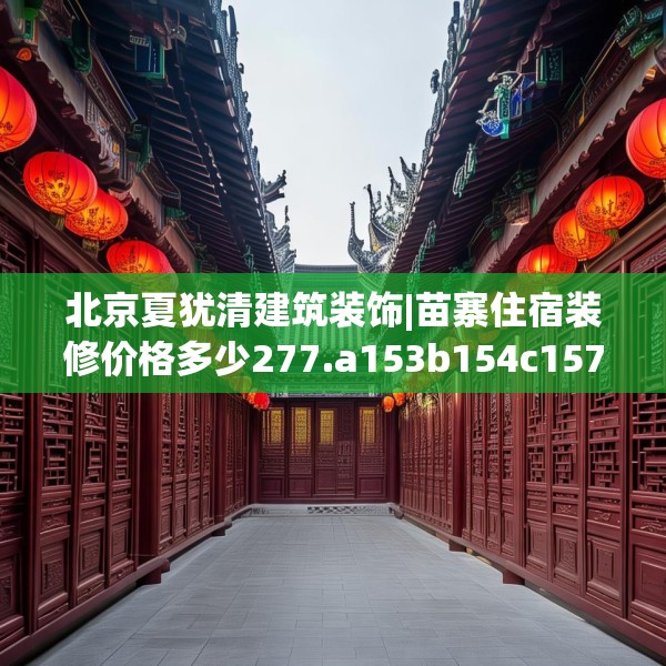 北京夏犹清建筑装饰|苗寨住宿装修价格多少277.a153b154c157fgy.164fdsfds