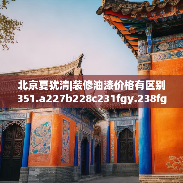 北京夏犹清|装修油漆价格有区别351.a227b228c231fgy.238fghfd