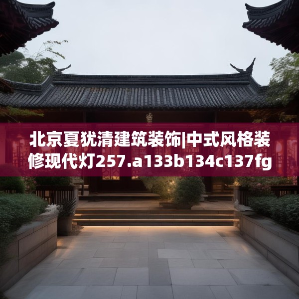 北京夏犹清建筑装饰|中式风格装修现代灯257.a133b134c137fgy.144fds