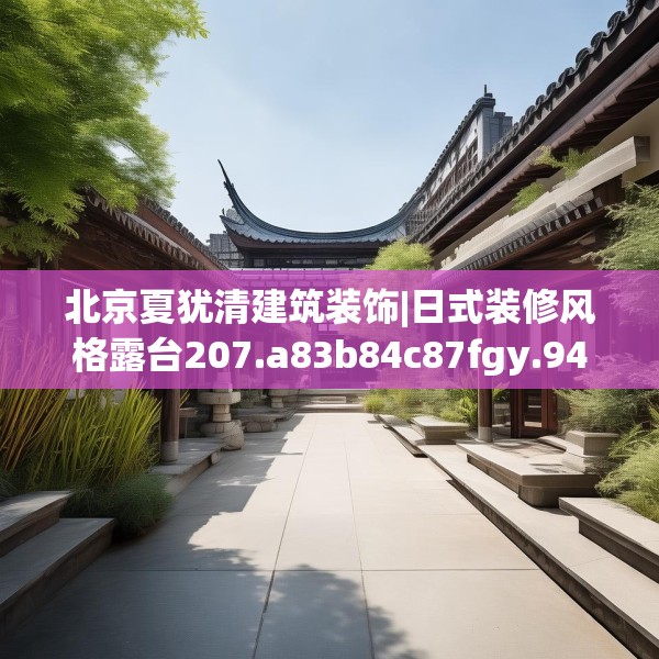北京夏犹清建筑装饰|日式装修风格露台207.a83b84c87fgy.94fghfd