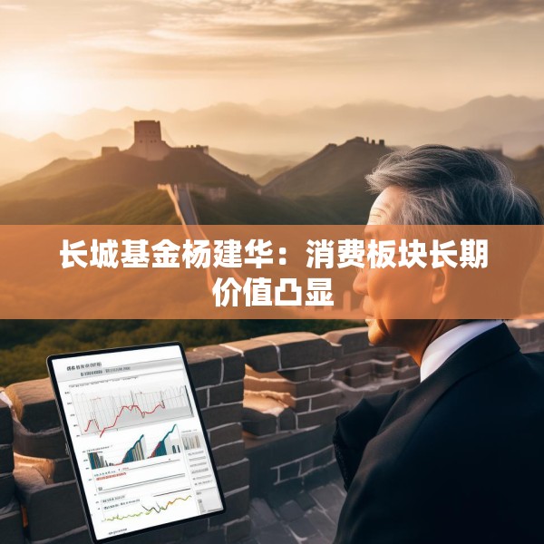 长城基金杨建华：消费板块长期价值凸显