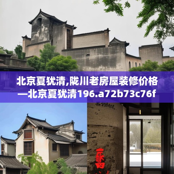 北京夏犹清,陇川老房屋装修价格—北京夏犹清196.a72b73c76fgy.83dewqe