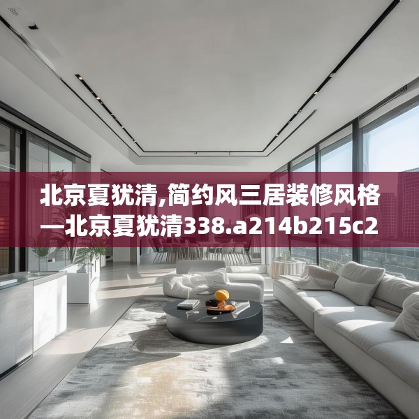 北京夏犹清,简约风三居装修风格—北京夏犹清338.a214b215c218fgy.225xczxv