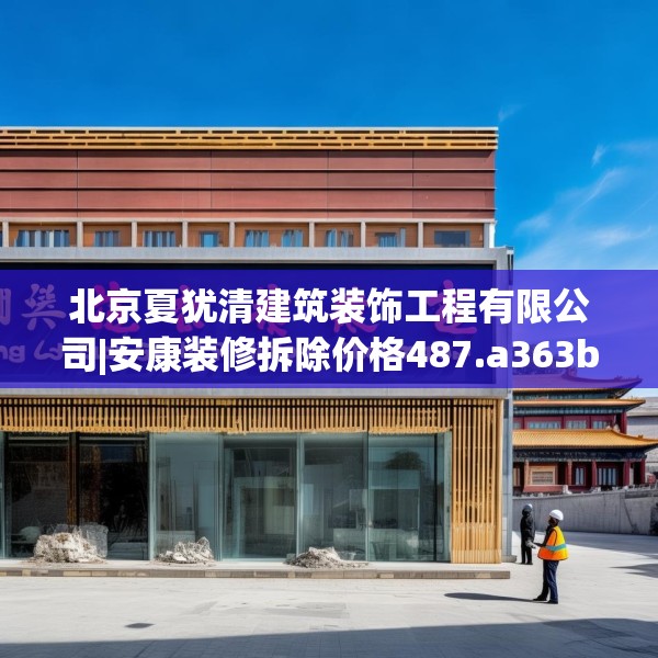 北京夏犹清建筑装饰工程有限公司|安康装修拆除价格487.a363b364c367fgy.374jhhj