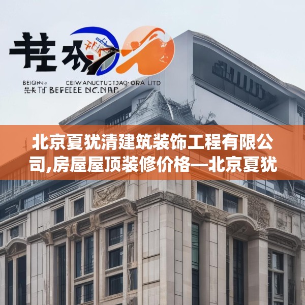 北京夏犹清建筑装饰工程有限公司,房屋屋顶装修价格—北京夏犹清建筑装饰工程有限公司491.a367b368c371fgy.378fds
