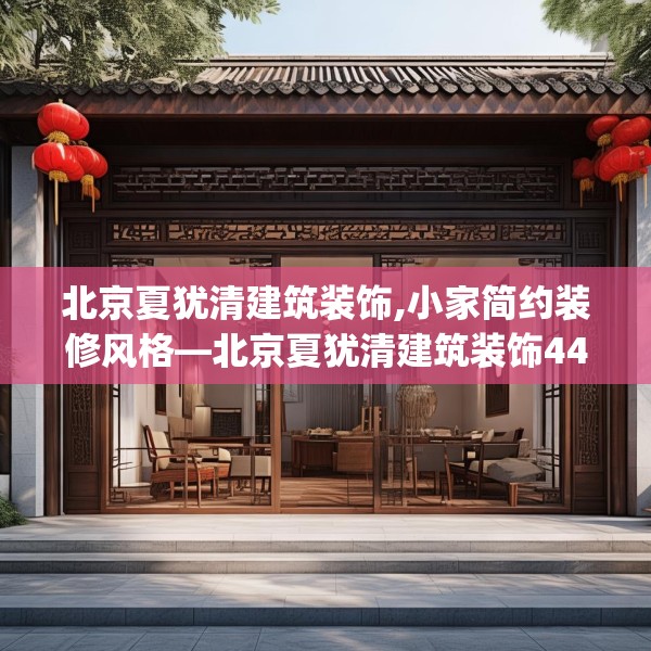 北京夏犹清建筑装饰,小家简约装修风格—北京夏犹清建筑装饰442.a318b319c322fgy.329sdA