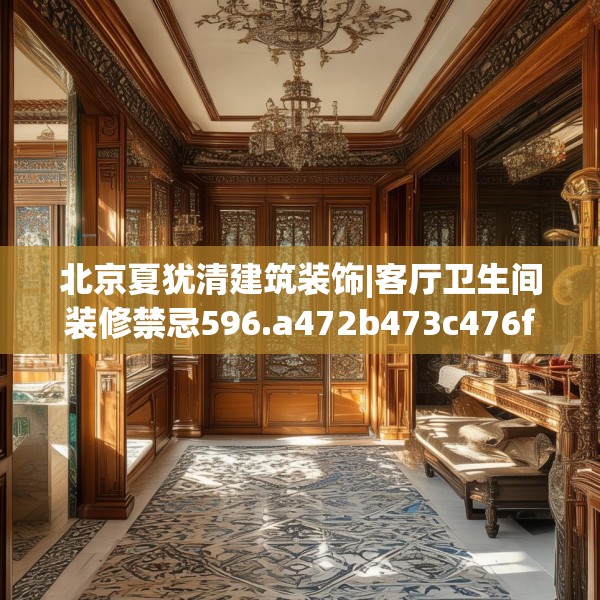 北京夏犹清建筑装饰|客厅卫生间装修禁忌596.a472b473c476fgy.48376658