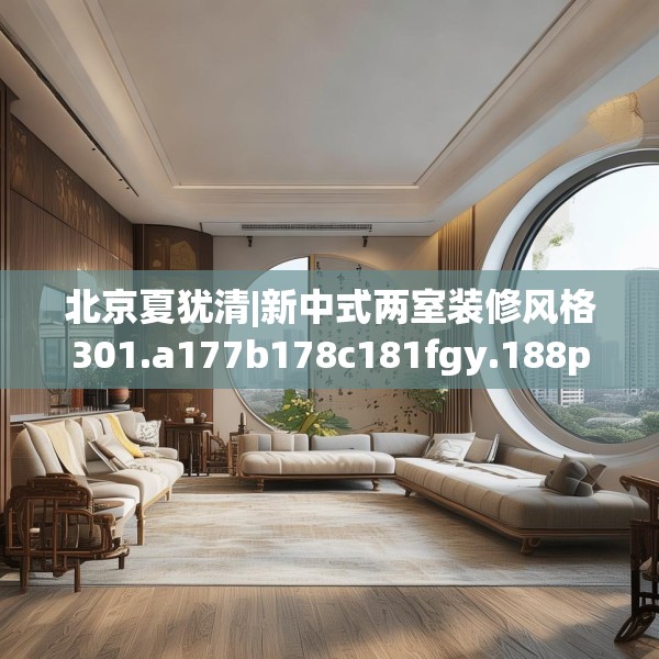 北京夏犹清|新中式两室装修风格301.a177b178c181fgy.188poiy