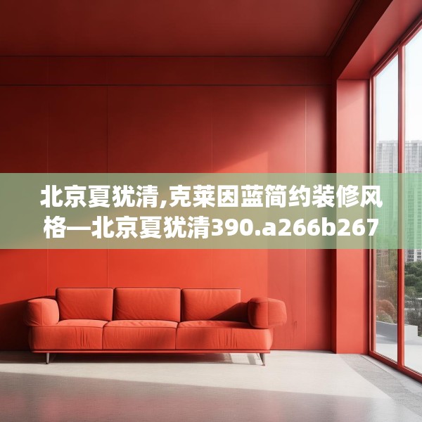北京夏犹清,克莱因蓝简约装修风格—北京夏犹清390.a266b267c270fgy.277lkjl