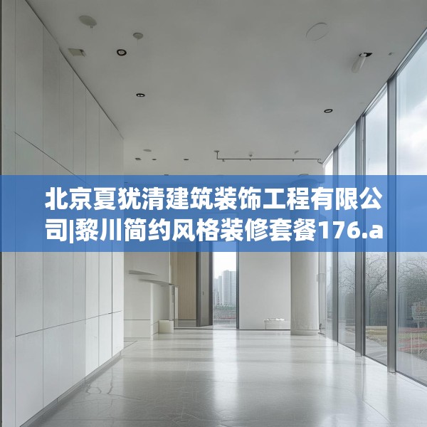 北京夏犹清建筑装饰工程有限公司|黎川简约风格装修套餐176.a52b53c56fgy.63xczxv