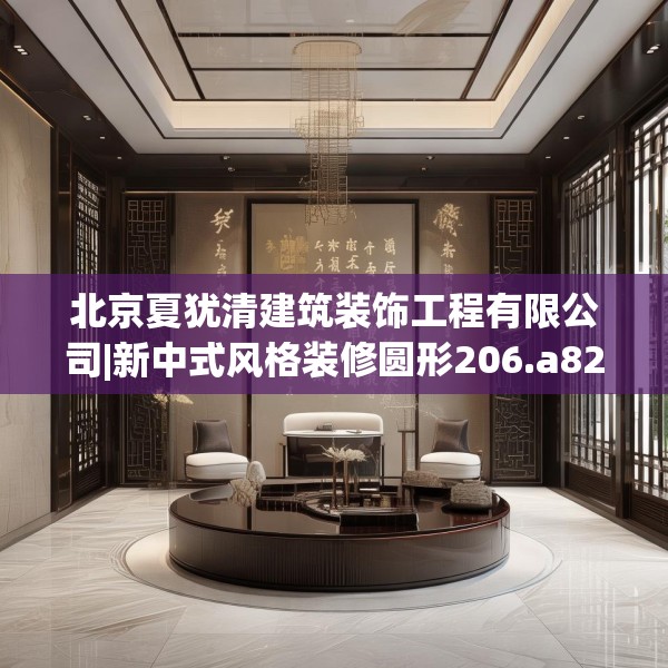 北京夏犹清建筑装饰工程有限公司|新中式风格装修圆形206.a82b83c86fgy.93wew
