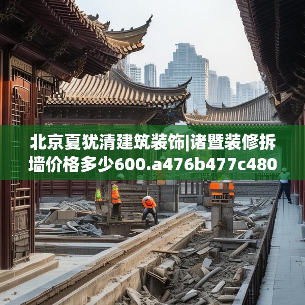 北京夏犹清建筑装饰|诸暨装修拆墙价格多少600.a476b477c480fgy.487dsfds