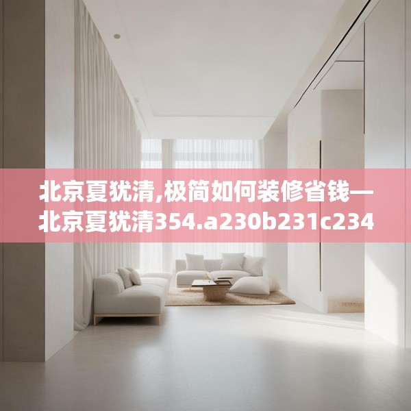 北京夏犹清,极简如何装修省钱—北京夏犹清354.a230b231c234fgy.241lkjl